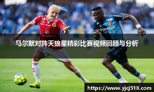 马尔默对阵天狼星精彩比赛视频回顾与分析